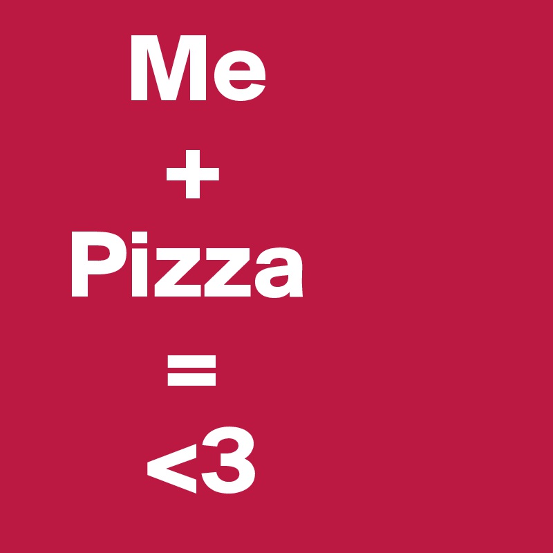      Me
       +
  Pizza
       =
      <3