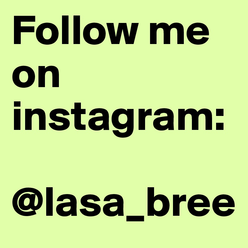 Follow me on instagram: 

@lasa_bree
