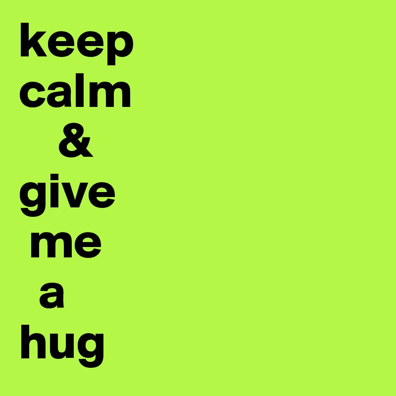 keep
calm
    &
give
 me
  a
hug