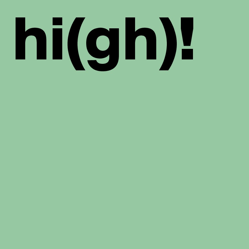hi(gh)!