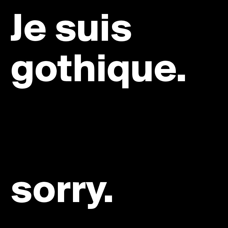 Je suis gothique. 


sorry. 