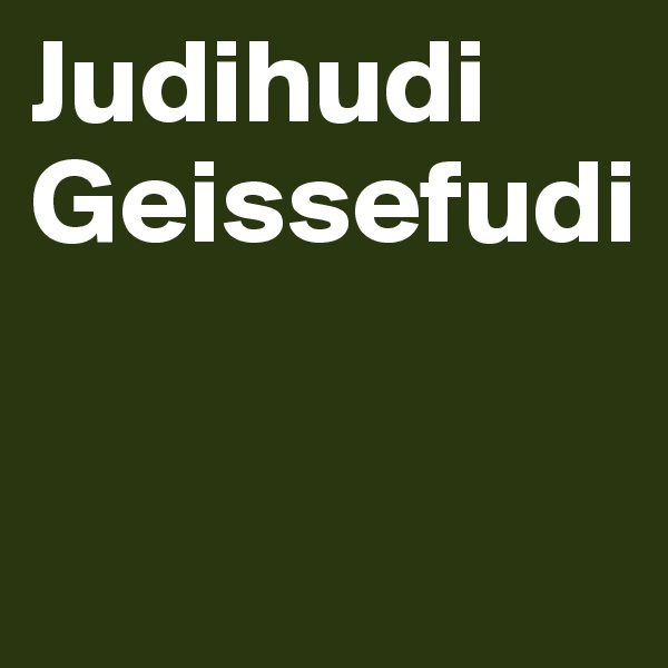 Judihudi Geissefudi

