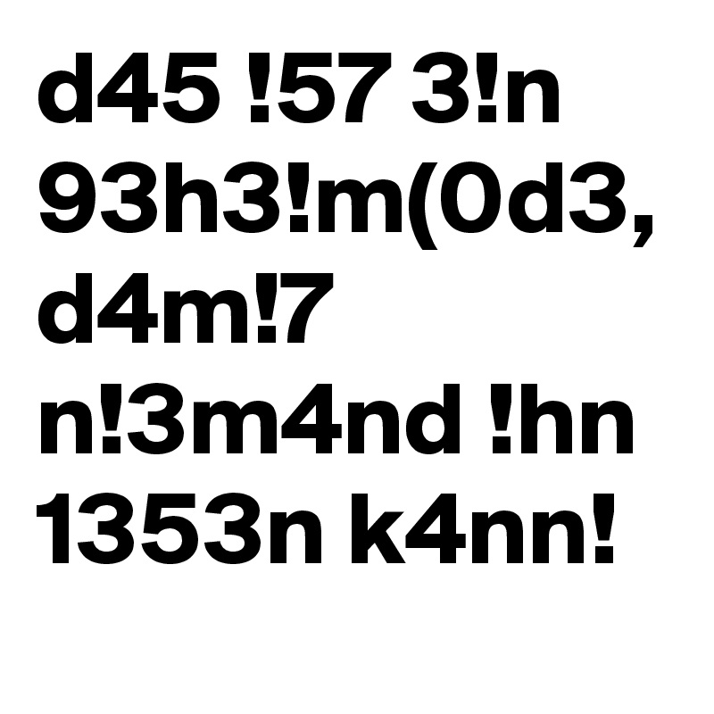 d45 !57 3!n 93h3!m(0d3, d4m!7 n!3m4nd !hn 1353n k4nn! 