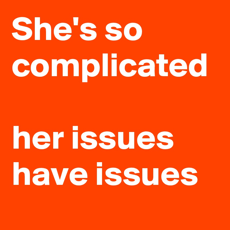 She's so complicated 
her issues have issues