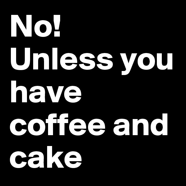 No!
Unless you have coffee and cake