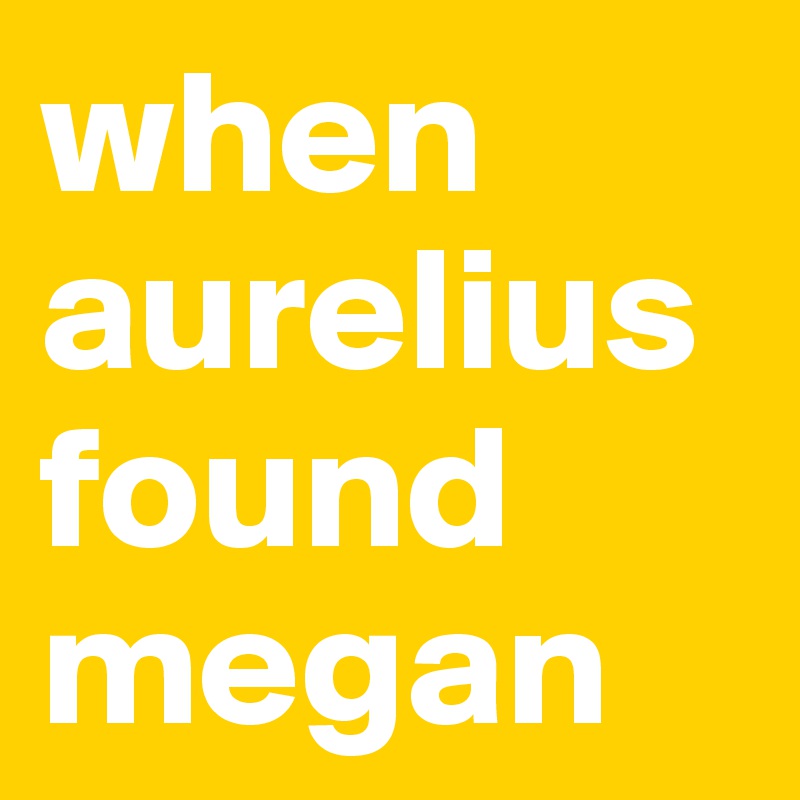 when aurelius found megan