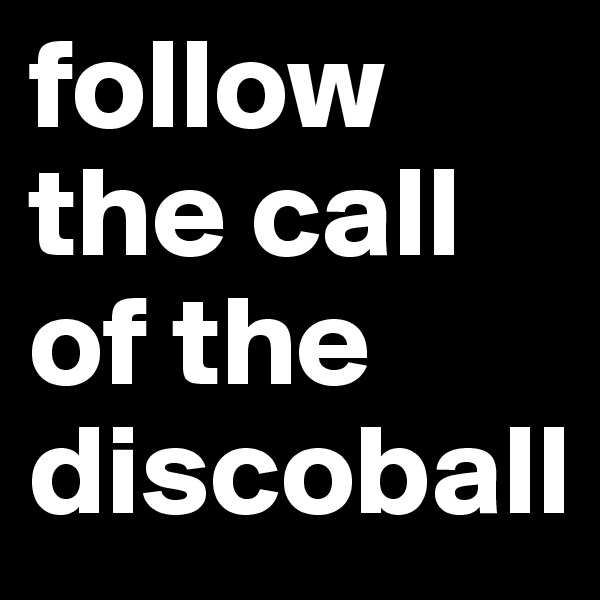 follow the call of the discoball
