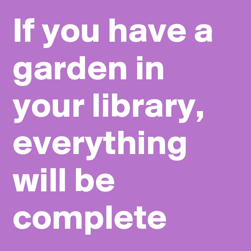 If you have a garden in your library, everything will be complete