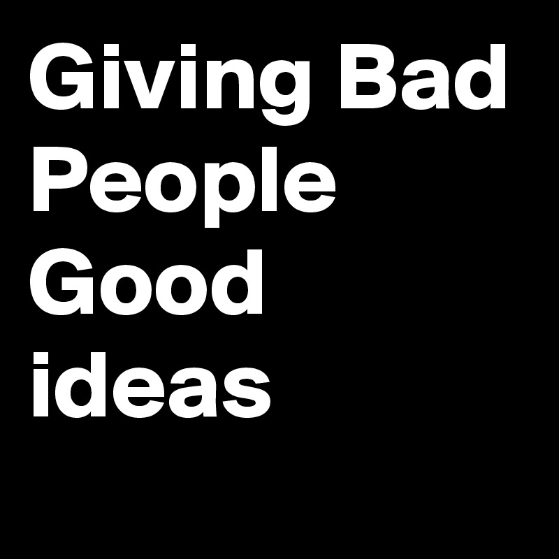 Giving Bad People Good ideas