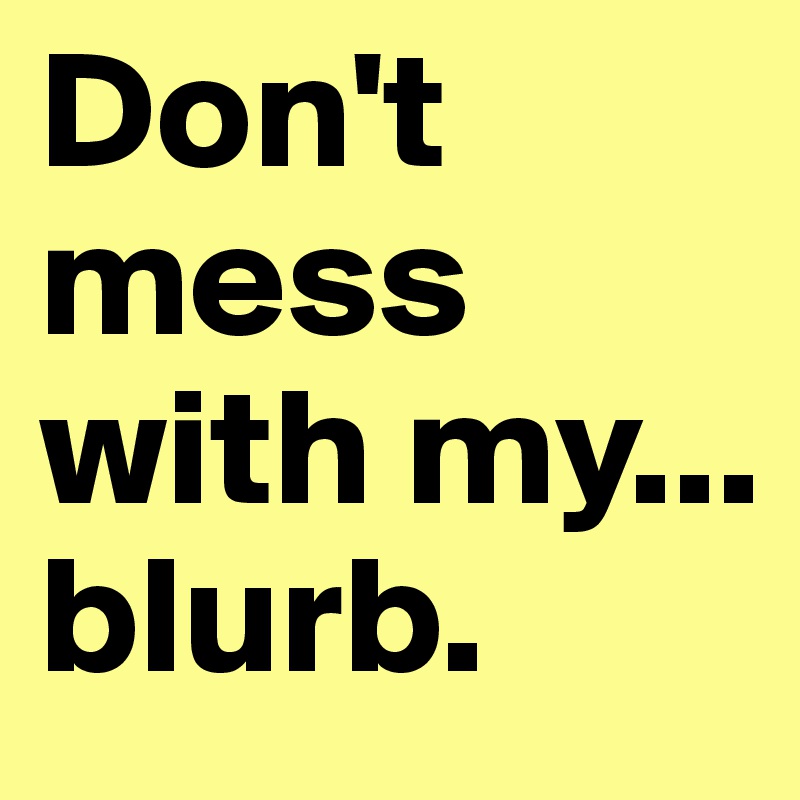 Don't mess with my... blurb.