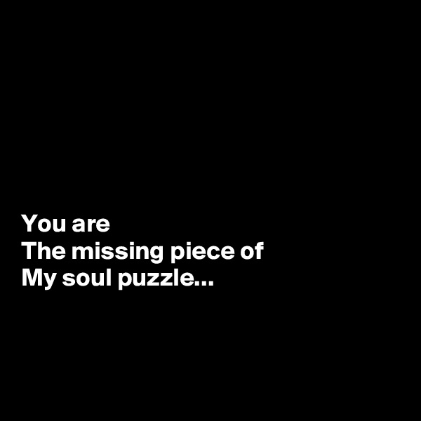 






You are 
The missing piece of 
My soul puzzle...




