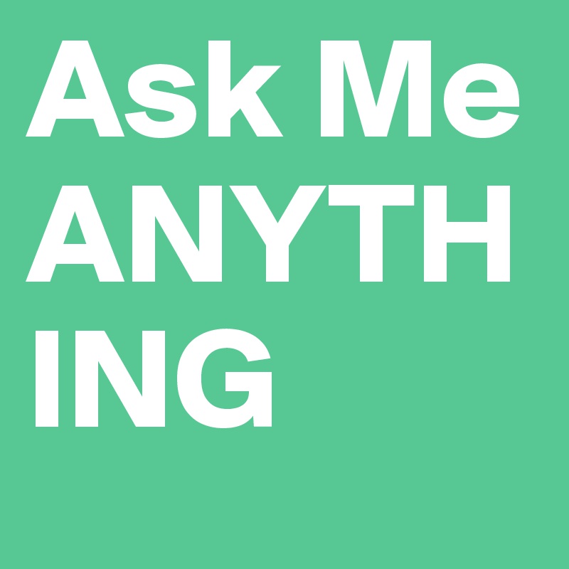 Ask Me ANYTHING 