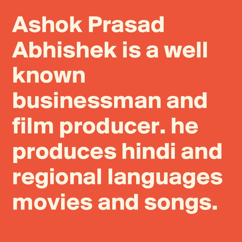 Ashok Prasad Abhishek is a well known businessman and film producer. he produces hindi and regional languages movies and songs.