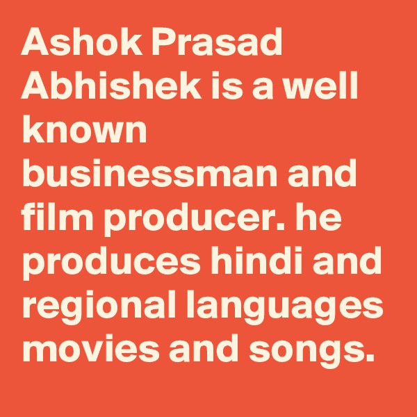 Ashok Prasad Abhishek is a well known businessman and film producer. he produces hindi and regional languages movies and songs.