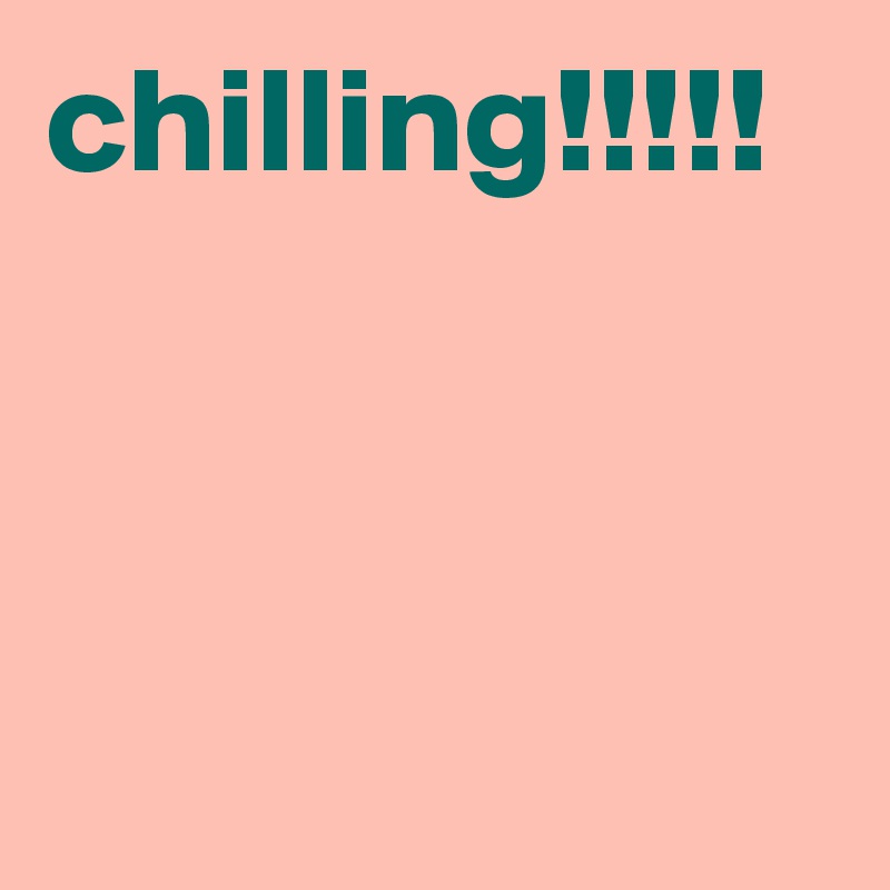 chilling!!!!!