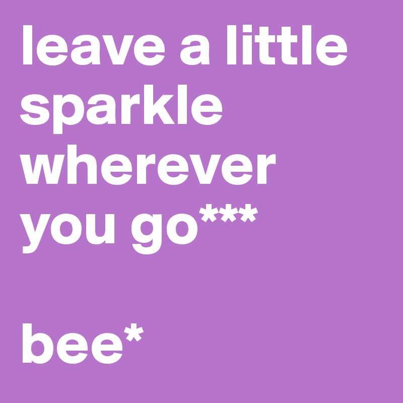 leave a little sparkle wherever you go***

bee*