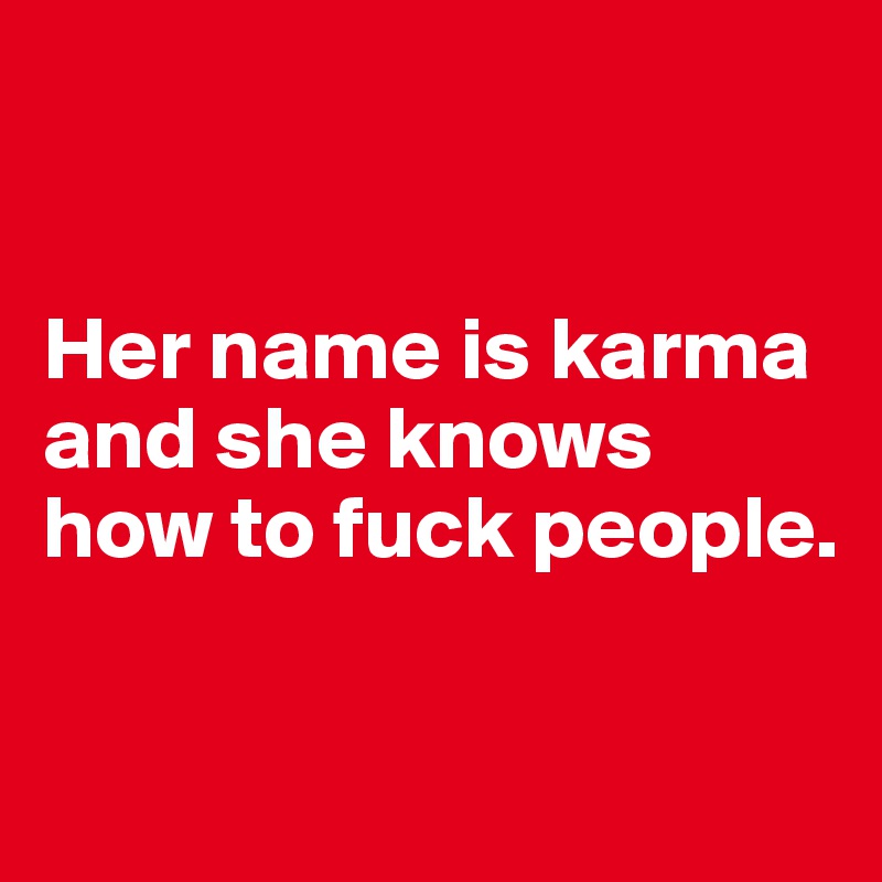 


Her name is karma and she knows how to fuck people.

