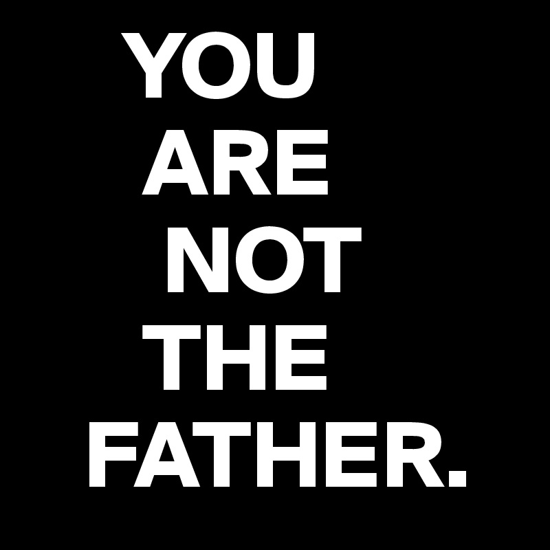      YOU
      ARE
       NOT
      THE 
   FATHER. 