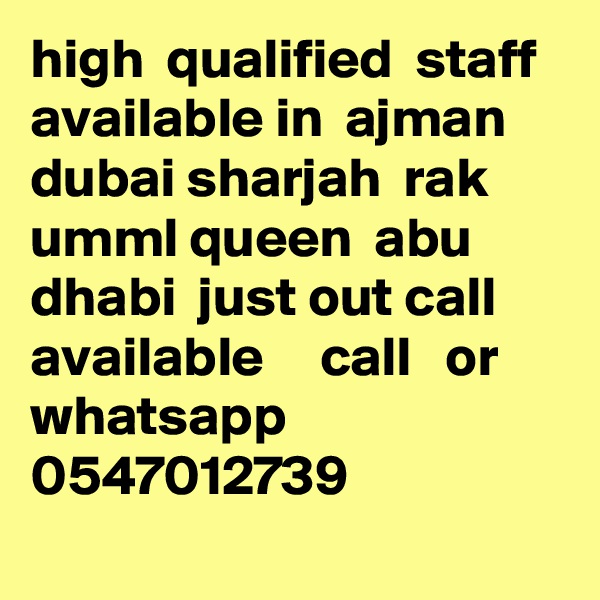 high  qualified  staff  available in  ajman dubai sharjah  rak  umml queen  abu dhabi  just out call available     call   or whatsapp 0547012739
