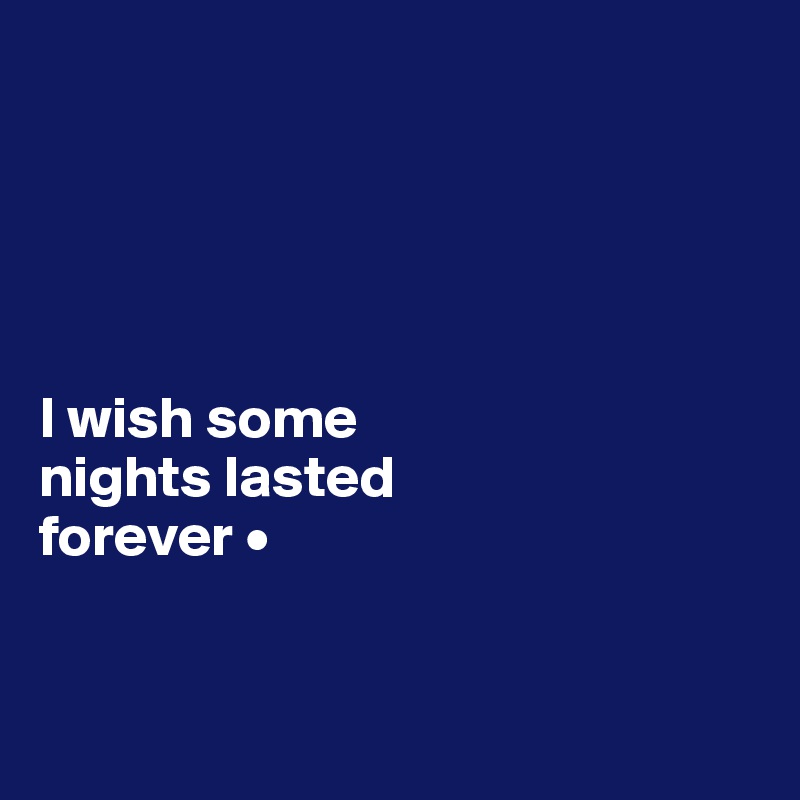 





I wish some
nights lasted
forever •


