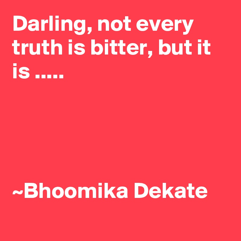 Darling, not every truth is bitter, but it is .....




~Bhoomika Dekate
