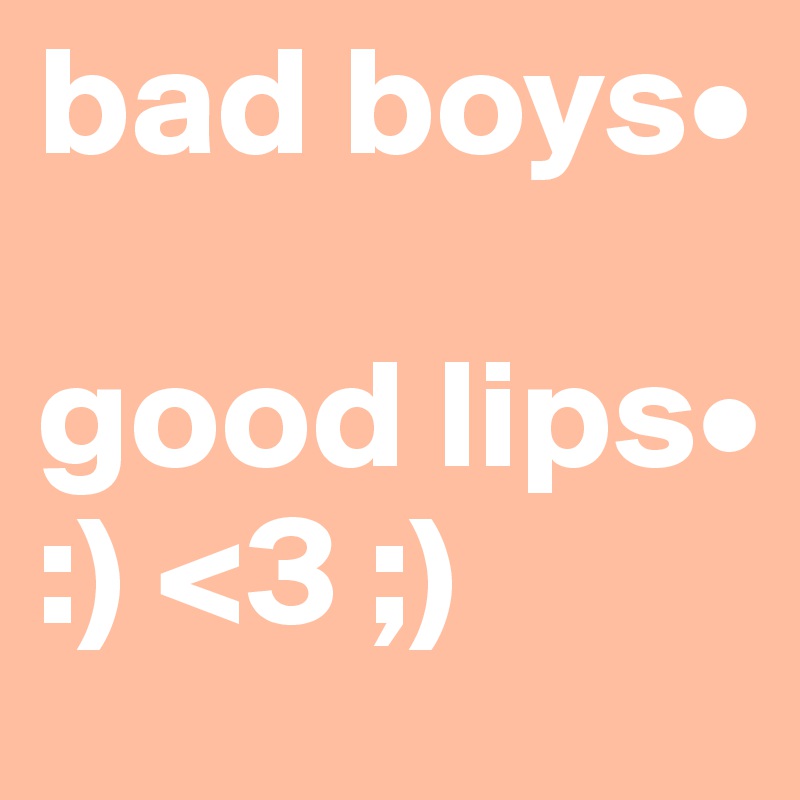 bad boys•

good lips•  
:) <3 ;) 