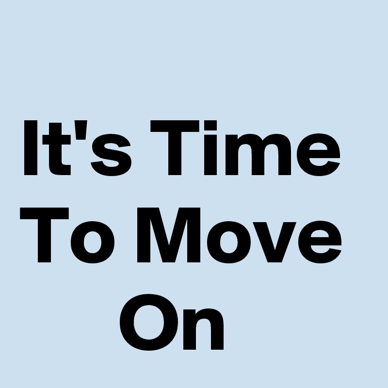 
It's Time To Move        On 