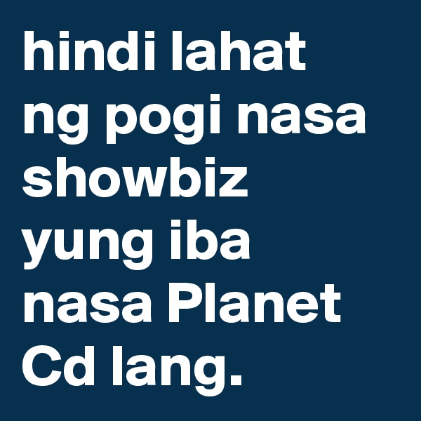 hindi lahat ng pogi nasa showbiz yung iba nasa Planet Cd lang.