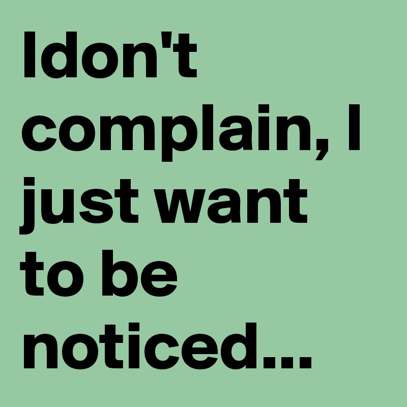 Idon't complain, I just want to be noticed...