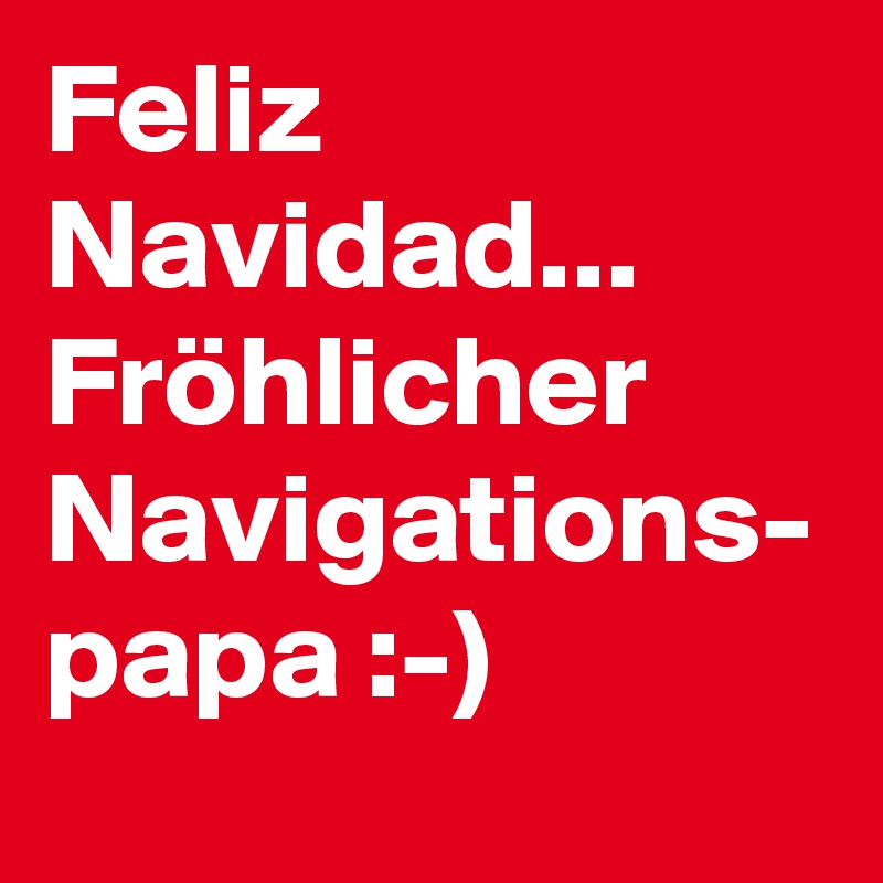 Feliz Navidad...
Fröhlicher Navigations- papa :-)