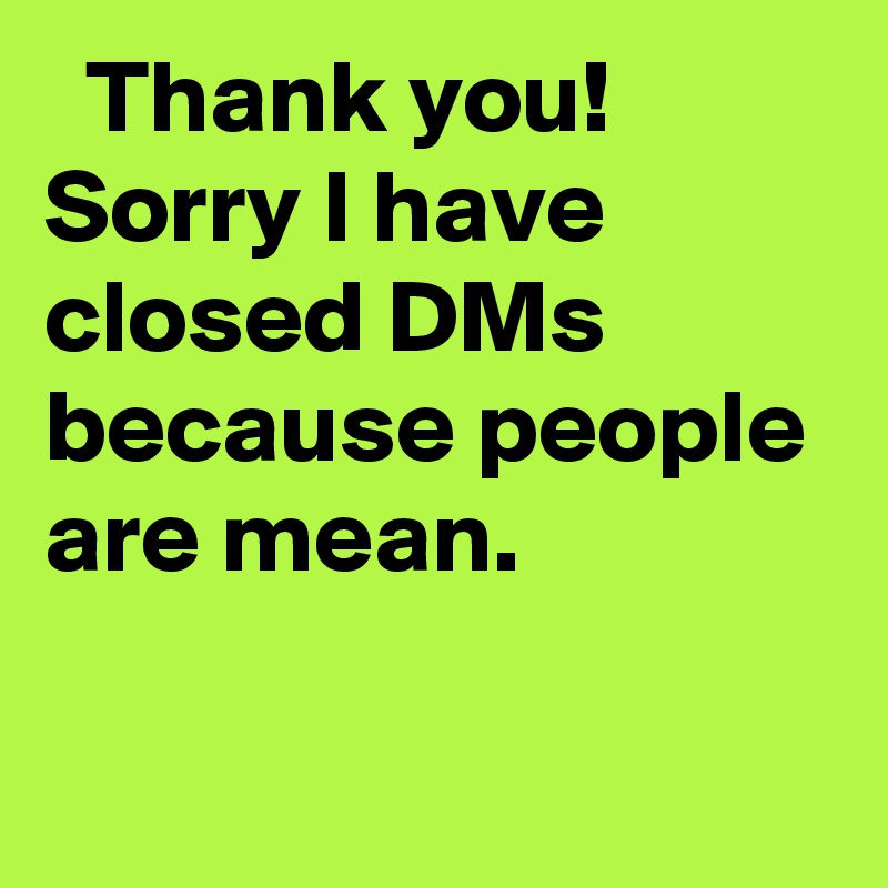 Thank you Sorry I have closed DMs because people are mean. Post