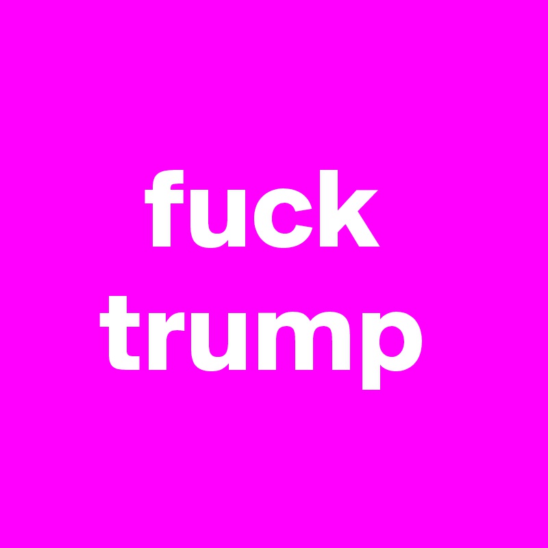 
fuck trump
