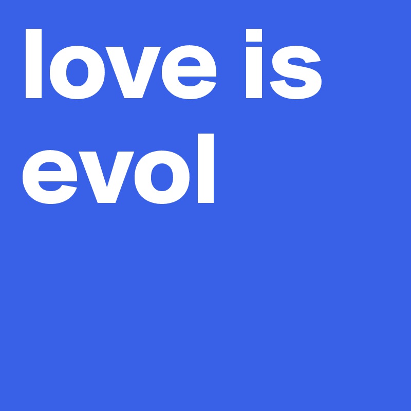 love is evol