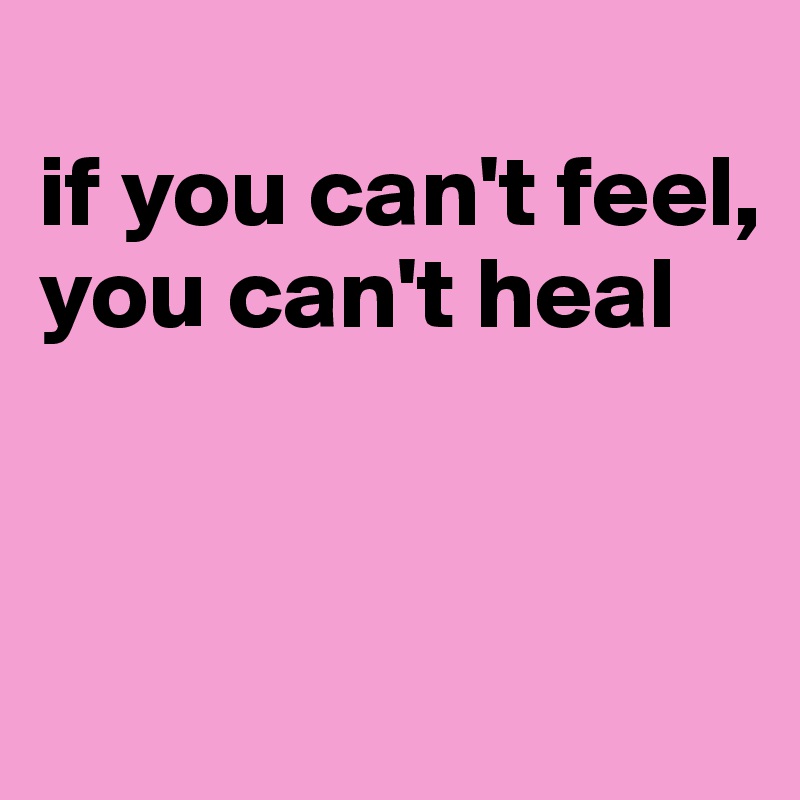 if-you-can-t-feel-you-can-t-heal-post-by-jmbis-on-boldomatic