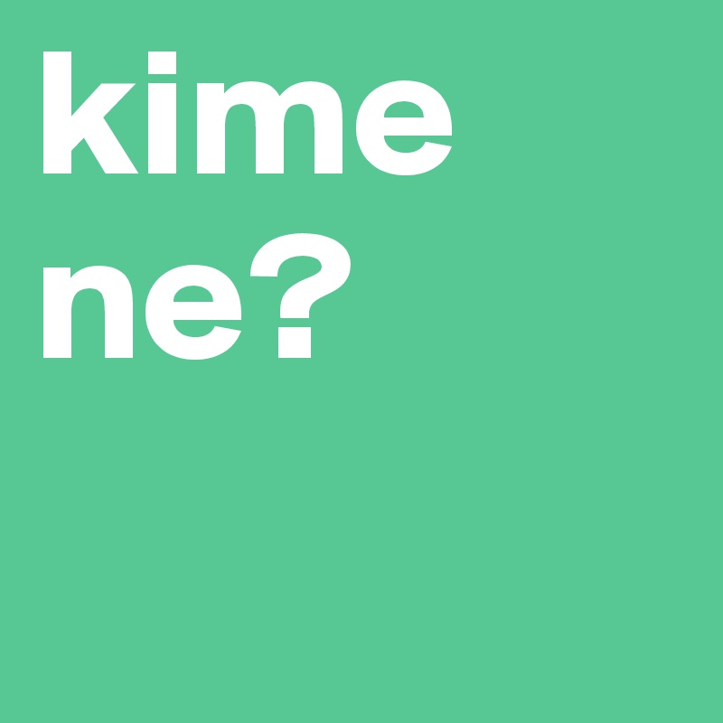 kime ne?