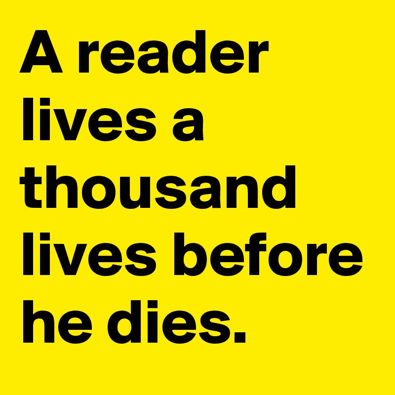 A reader lives a thousand lives before he dies.