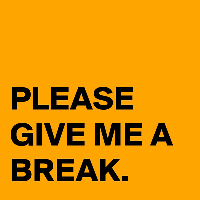 Please Give Me A Break Post By Lilresty On Boldomatic