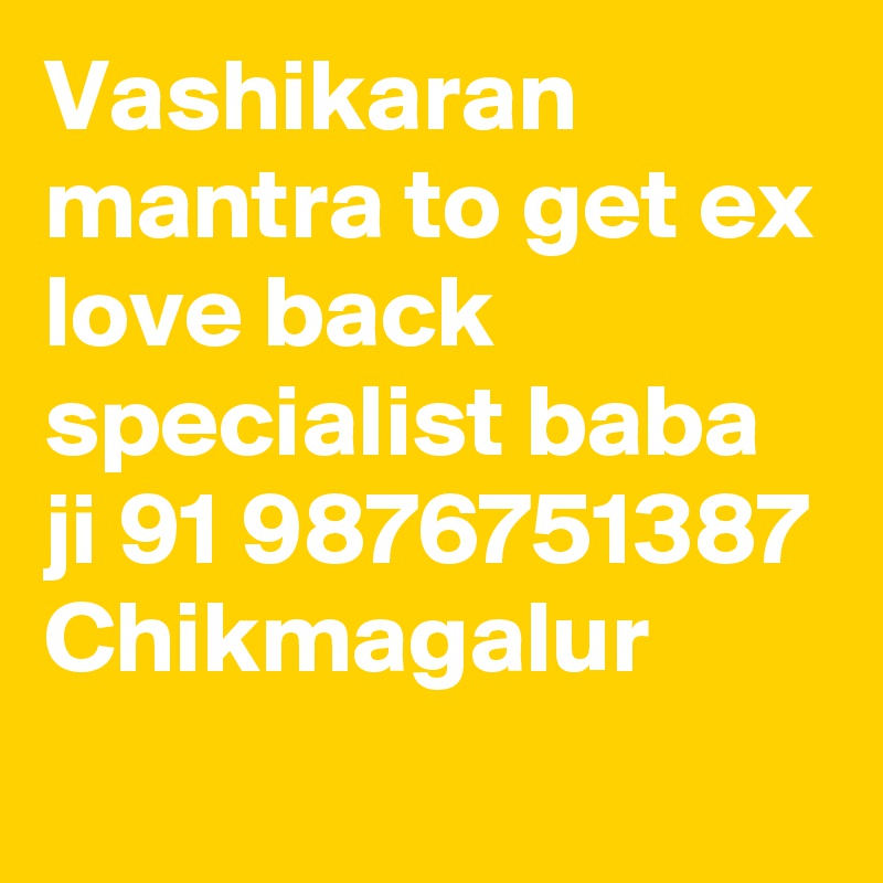 Vashikaran mantra to get ex love back specialist baba ji 91 9876751387 Chikmagalur

