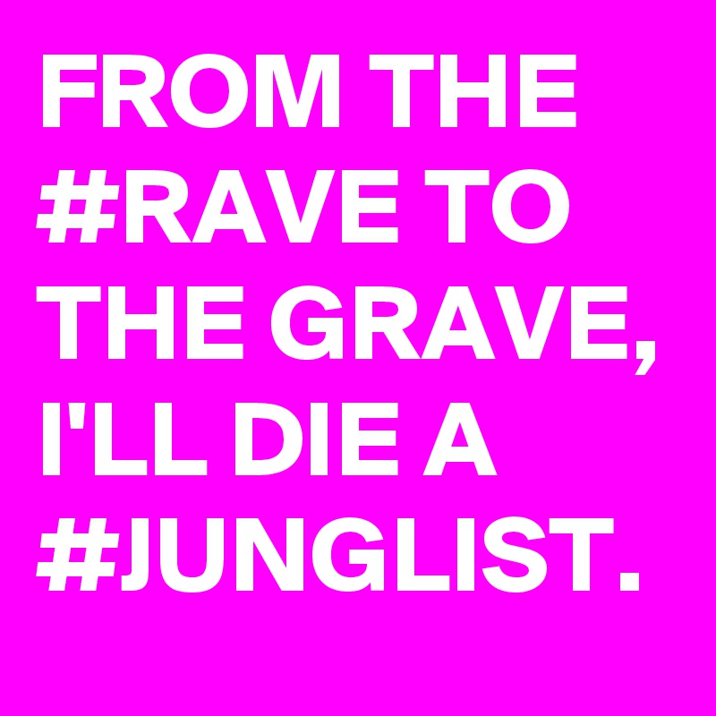 FROM THE #RAVE TO THE GRAVE, I'LL DIE A #JUNGLIST.