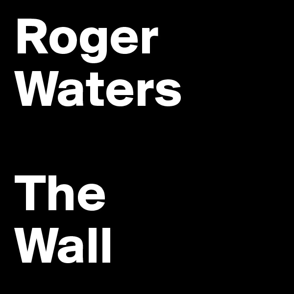 Roger Waters

The
Wall