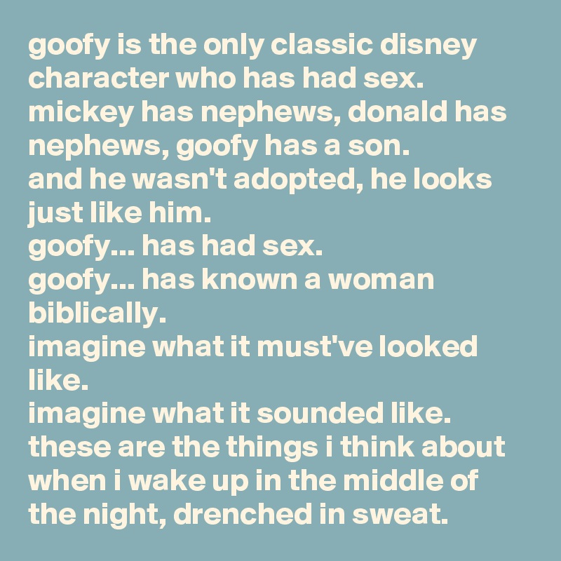 Goofy Is The Only Classic Disney Character Who Has Had Sex Mickey Has Nephews Donald Has 