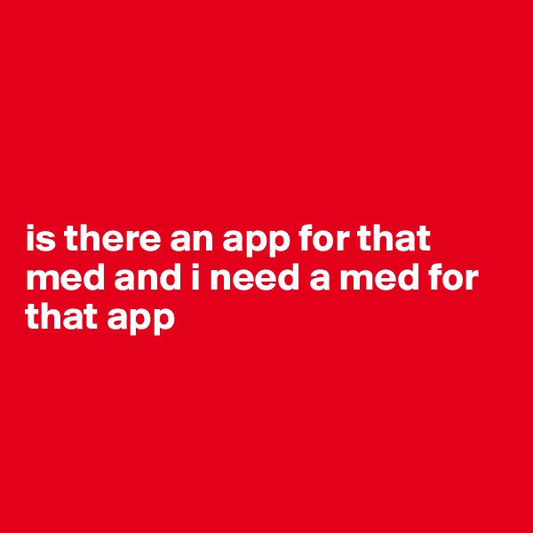 




is there an app for that med and i need a med for that app



