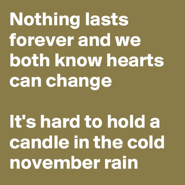 Nothing lasts forever and we both know hearts can change

It's hard to hold a candle in the cold november rain