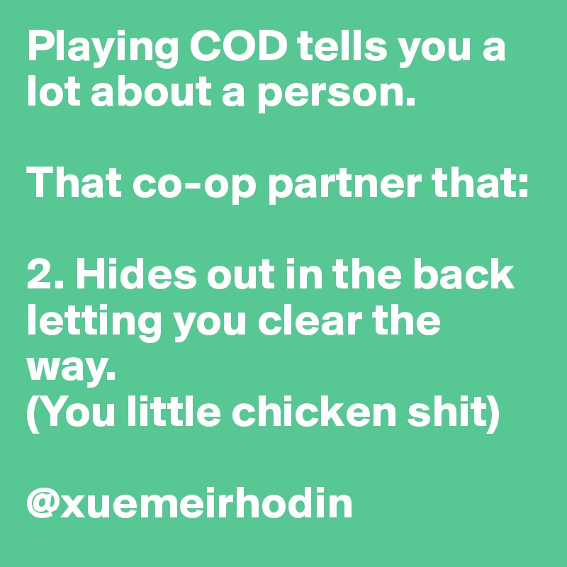 Playing COD tells you a lot about a person. 

That co-op partner that:

2. Hides out in the back letting you clear the way.
(You little chicken shit)

@xuemeirhodin
