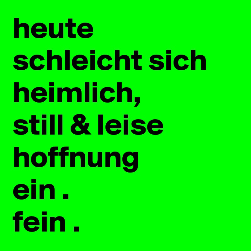 heute
schleicht sich
heimlich,
still & leise
hoffnung
ein .
fein .