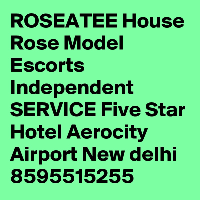 ROSEATEE House Rose Model Escorts Independent SERVICE Five Star Hotel Aerocity Airport New delhi 8595515255