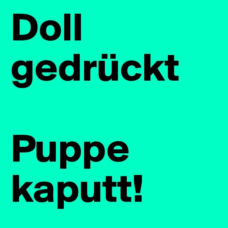 Doll gedrückt

Puppe kaputt!