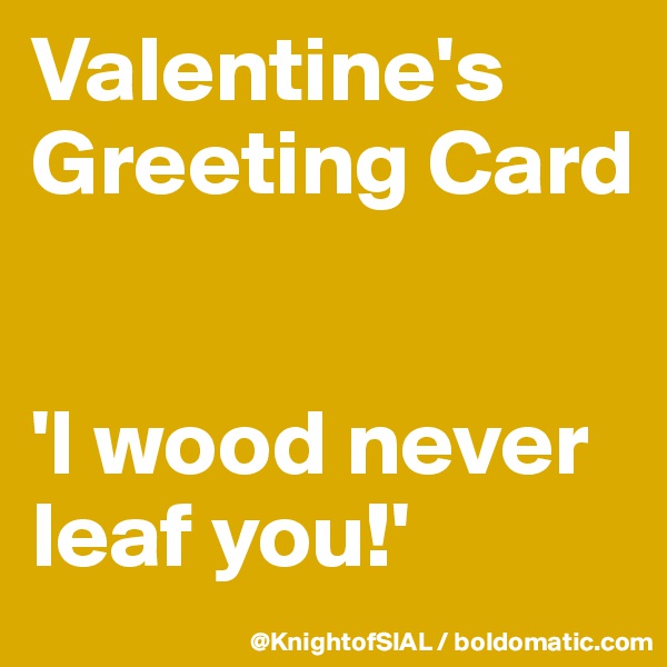 Valentine's Greeting Card


'I wood never leaf you!'