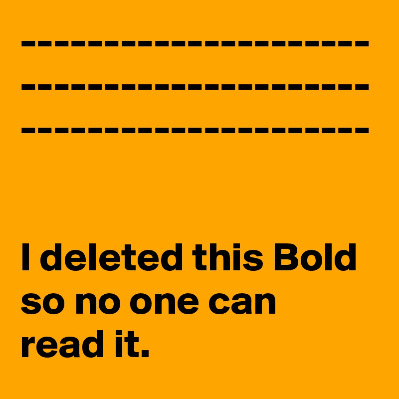 ---------------------
---------------------
---------------------


I deleted this Bold so no one can read it.