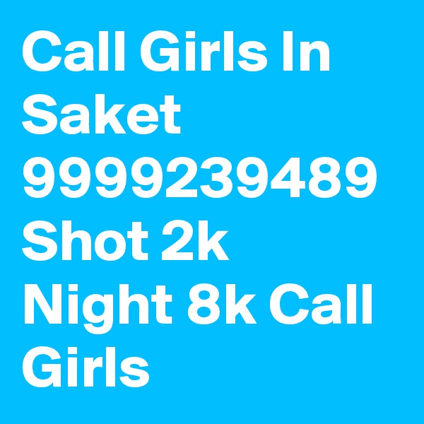 Call Girls In Saket 9999239489 Shot 2k Night 8k Call Girls